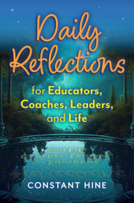 Title: Daily Reflections for Educators, Coaches, Leaders, and Life, Author: Constant Hine