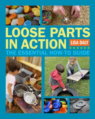 Title: Loose Parts in Action: The Essential How-To Guide, Author: Lisa Daly