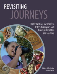 Title: Revisiting Journeys: Understanding How Children Reflect, Reimagine, and Redesign Their Play and Learning, Author: Miriam Beloglovsky