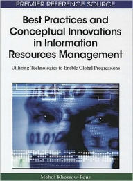 Title: Best Practices and Conceptual Innovations in Information Resources Management: Utilizing Technologies to Enable Global Progressions, Author: D.B.A. Mehdi Khosrow-Pour