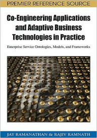 Title: Co-Engineering Applications and Adaptive Business Technologies in Practice: Enterprise Service Ontologies, Models, and Frameworks, Author: Jay Ramanathan