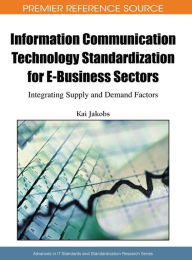 Title: Information Communication Technology Standardization for E-Business Sectors: Integrating Supply and Demand Factors, Author: Kai Jakobs