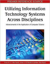 Title: Utilizing Information Technology Systems Across Disciplines: Advancements in the Application of Computer Science, Author: Evon M. O. Abu-Taieh
