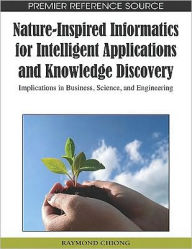 Title: Nature-Inspired Informatics for Intelligent Applications and Knowledge Discovery: Implications in Business, Science, and Engineering, Author: Raymond Chiong