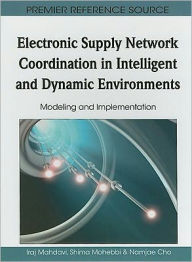 Title: Electronic Supply Network Coordination in Intelligent and Dynamic Environments: Modeling and Implementation, Author: Iraj Mahdavi