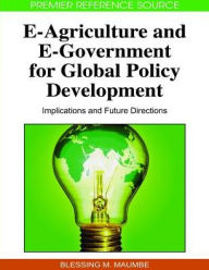 Title: E-Agriculture and E-Government for Global Policy Development: Implications and Future Directions, Author: Blessing M. Maumbe