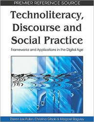 Title: Technoliteracy, Discourse, and Social Practice: Frameworks and Applications in the Digital Age, Author: Darren Lee Pullen