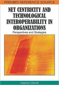 Title: Net Centricity and Technological Interoperability in Organizations: Perspectives and Strategies, Author: Supriya Ghosh