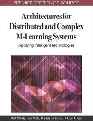 Title: Architectures for Distributed and Complex M-Learning Systems: Applying Intelligent Technologies, Author: Santi Caballé