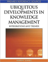 Title: Ubiquitous Developments in Knowledge Management: Integrations and Trends, Author: Murray E. Jennex