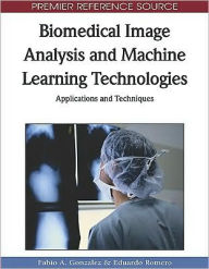Title: Biomedical Image Analysis and Machine Learning Technologies: Applications and Techniques, Author: Fabio A. Gonzalez