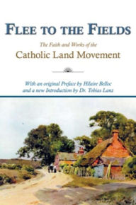 Title: Flee to the Fields: The Faith and Works of the Catholic Land Movement, Author: Dr. Tobias Lanz