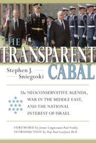 Title: Transparent Cabal: The Neoconservative Agenda, War in the Middle East, and the National Interest of Israel, Author: Thomas E. Sniegoski