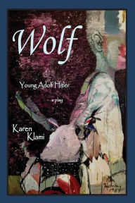 Title: Wolf - Young Adolf Hitler: A Play, Author: Karen Klami