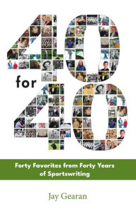 Title: 40 For 40: Forty Favorites from Forty Years of Sportswriting, Author: Jay Gearan