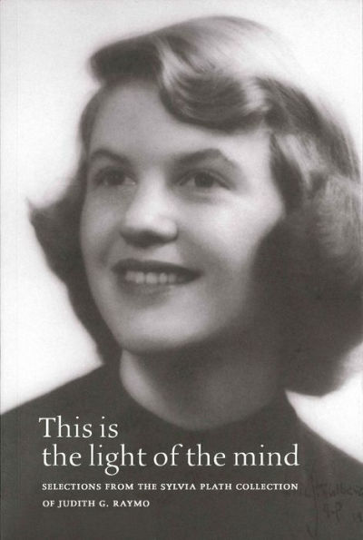 This Is the Light of the Mind: Selections from the Sylvia Plath Collection of Judith G. Raymo