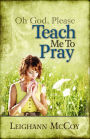 Oh God, Please: Teach Me to Pray