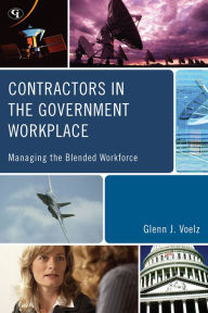 Title: Contractors in the Government Workplace: Managing the Blended Workforce, Author: Glenn J. Voelz