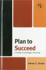 Title: Plan to Succeed: A Guide to Strategic Planning, Author: Steven C. Stryker