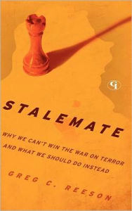 Title: Stalemate: Why We Can't Win The War on Terror and What We Should Do Instead, Author: Greg C. Reeson