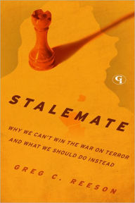 Title: Stalemate: Why We Can't Win The War on Terror and What We Should Do Instead, Author: Greg C. Reeson