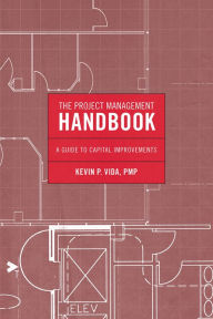 Title: The Project Management Handbook: A Guide to Capital Improvements, Author: Kevin P. Vida