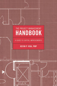 Title: The Project Management Handbook: A Guide to Capital Improvements, Author: Kevin P. Vida