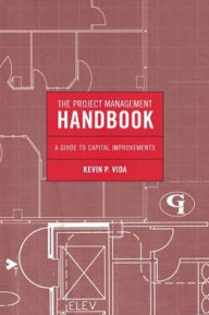 Title: The Project Management Handbook: A Guide to Capital Improvements, Author: Kevin P. Vida PMP