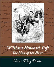 Title: William Howard Taft - The Man of the Hour, Author: Oscar King Davis