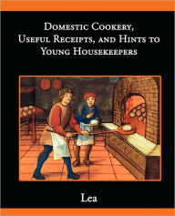 Title: Domestic Cookery, Useful Receipts, and Hints to Young Housekeepers, Author: Elizabeth E Lea
