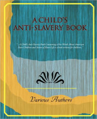 Title: A Child's Anti-Slavery Book, Author: Authors Various Authors