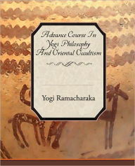 Title: Advance Course in Yogi Philosophy and Oriental Occultism, Author: Yogi Ramacharaka