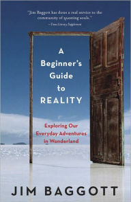 Title: A Beginner's Guide to Reality: Exploring Our Everyday Adventures in Wonderland, Author: Jim Baggott