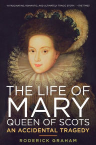 Title: The Life of Mary, Queen of Scots: An Accidental Tragedy, Author: Roderick Graham