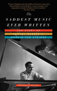 Title: The Saddest Music Ever Written: The Story of Samuel Barber's Adagio for Strings, Author: Thomas Larson