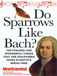 Title: Do Sparrows Like Bach?: The Strange and Wonderful Things that Are Discovered When Scientists Break Free, Author: New Scientist