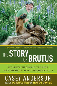 Title: The Story of Brutus: My Life with Brutus the Bear and the Grizzlies of North America, Author: Casey Anderson