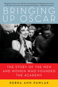 Title: Bringing Up Oscar: The Story of the Men and Women Who Founded the Academy, Author: Debra Ann Pawlak