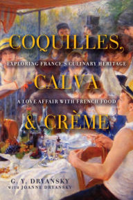 Title: Coquilles, Calva, and Creme: Exploring France's Culinary Heritage: A Love Affair with French Food, Author: G. Y. Dryansky