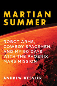 Title: Martian Summer: Robot Arms, Cowboy Spacemen, and My 90 Days with the Phoenix Mars Mission, Author: Andrew Kessler