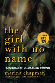 Title: The Girl With No Name: The Incredible Story of a Child Raised by Monkeys, Author: Marina Chapman