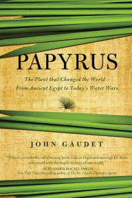 Title: Papyrus: The Plant that Changed the World: From Ancient Egypt to Today's Water Wars, Author: John Gaudet