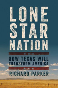 Title: Lone Star Nation: How Texas Will Transform America, Author: Richard Parker