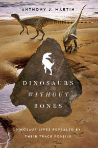 Title: Dinosaurs Without Bones: Dinosaur Lives Revealed by their Trace Fossils, Author: Anthony J. Martin