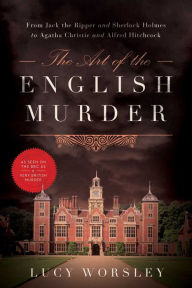 Title: The Art of the English Murder: From Jack the Ripper and Sherlock Holmes to Agatha Christie and Alfred Hitchcock, Author: Lucy Worsley