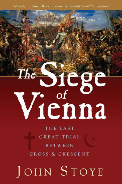 The Siege of Vienna: The Last Great Trial Between Cross & Crescent