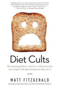 Title: Diet Cults: The Surprising Fallacy at the Core of Nutrition Fads and a Guide to Healthy Eating for the Rest of Us, Author: Matt Fitzgerald