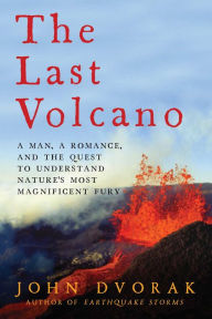 Title: The Last Volcano: A Man, a Romance, and the Quest to Understand Nature's Most Magnificent Fury, Author: John Dvorak