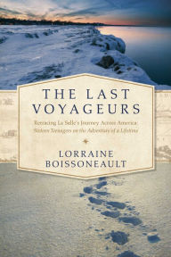 Title: The Last Voyageurs: Retracing La Salle's Journey Across America: Sixteen Teenagers on the Adventure of a Lifetime, Author: Lorraine Boissoneault