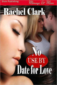 Title: No Use By Date for Love (Siren Publishing Menage & More), Author: Rachel Clark